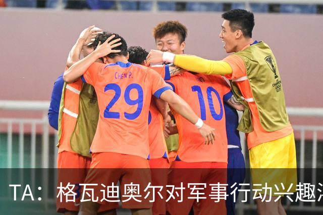 TA：格瓦迪奥尔对军事行动兴趣浓厚，会进行部队式的训练
